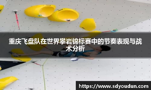 重庆飞盘队在世界攀岩锦标赛中的节奏表现与战术分析
