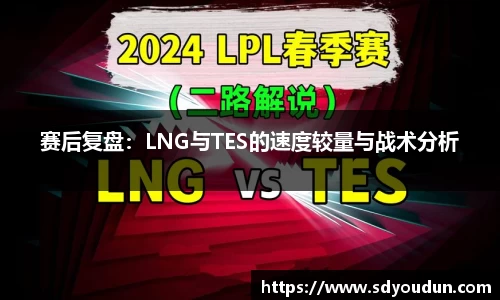 赛后复盘：LNG与TES的速度较量与战术分析